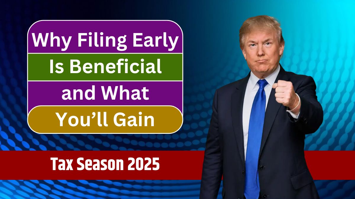 Tax Season 2025 Why Filing Early Is Beneficial and What You’ll Gain